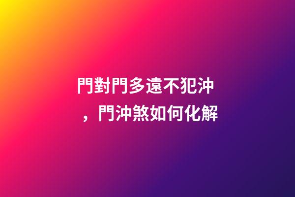 門對門多遠不犯沖，門沖煞如何化解